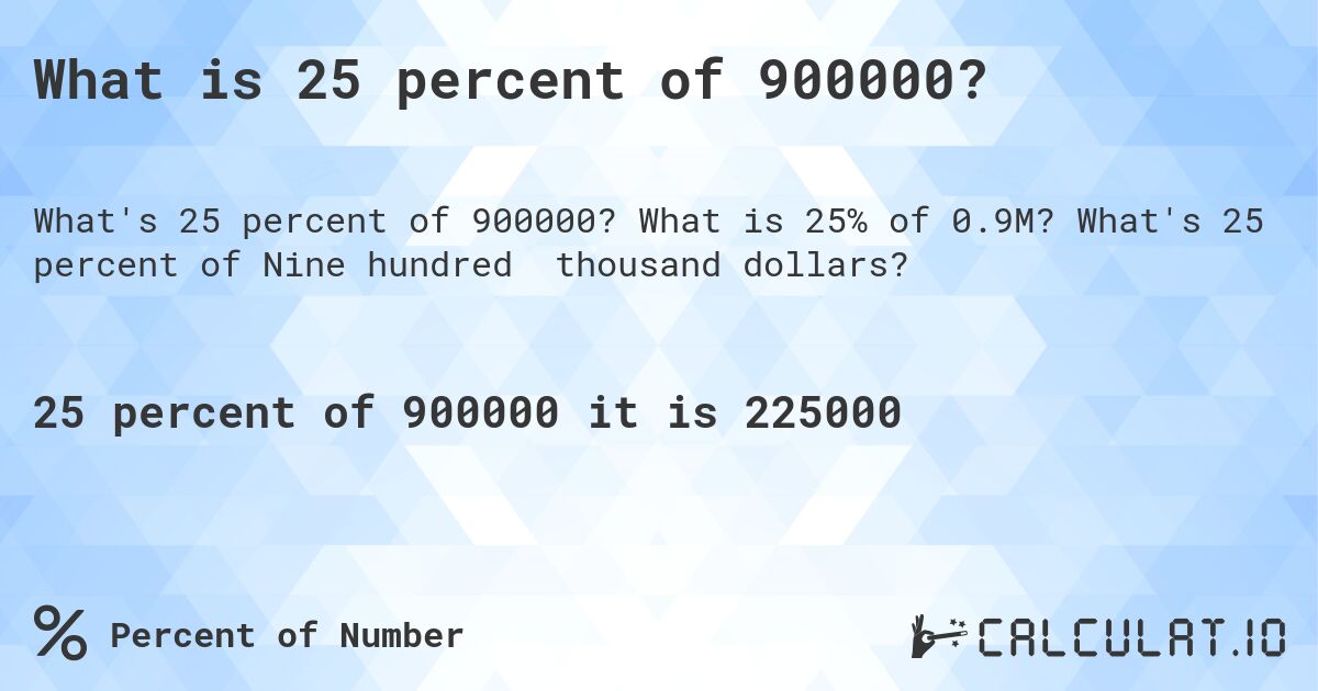 What is 25 percent of 900000?. What is 25% of 0.9M? What's 25 percent of Nine hundred thousand dollars?
