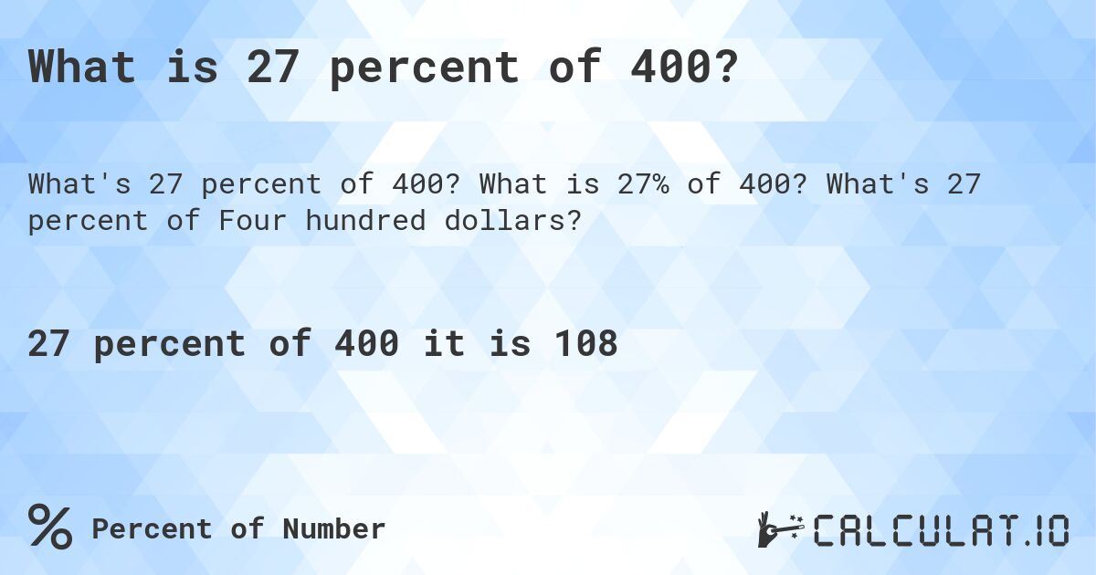 What is 27 percent of 400?. What is 27% of 400? What's 27 percent of Four hundred dollars?