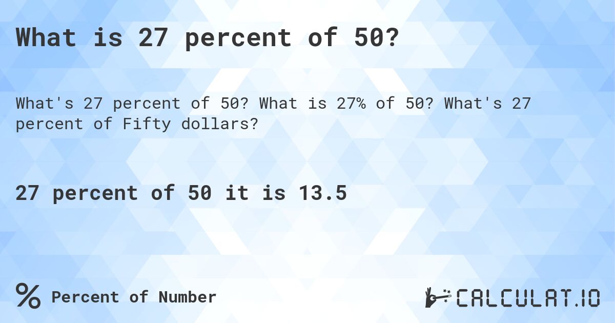 What is 27 percent of 50?. What is 27% of 50? What's 27 percent of Fifty dollars?
