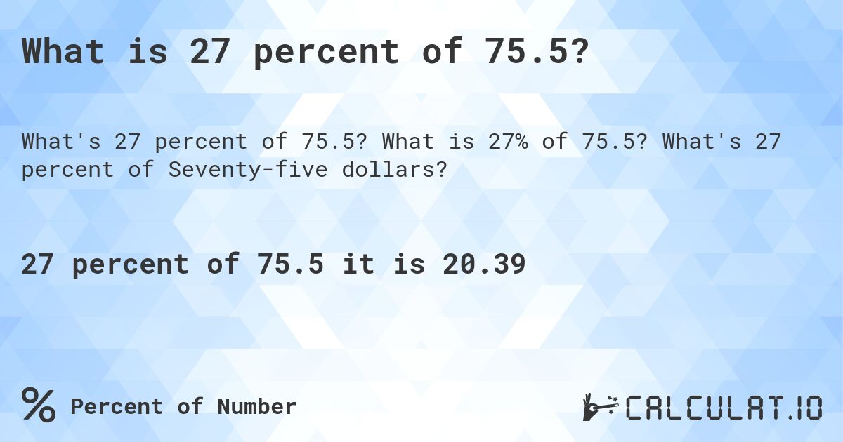 What is 27 percent of 75.5?. What is 27% of 75.5? What's 27 percent of Seventy-five dollars?
