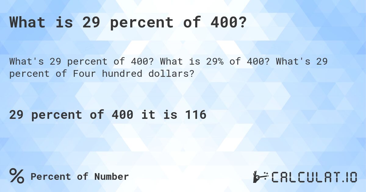 What is 29 percent of 400?. What is 29% of 400? What's 29 percent of Four hundred dollars?