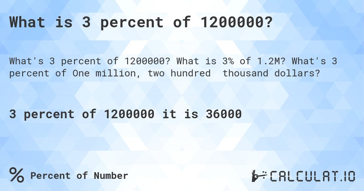 What is 3 percent of 1200000?. What is 3% of 1.2M? What's 3 percent of One million, two hundred thousand dollars?