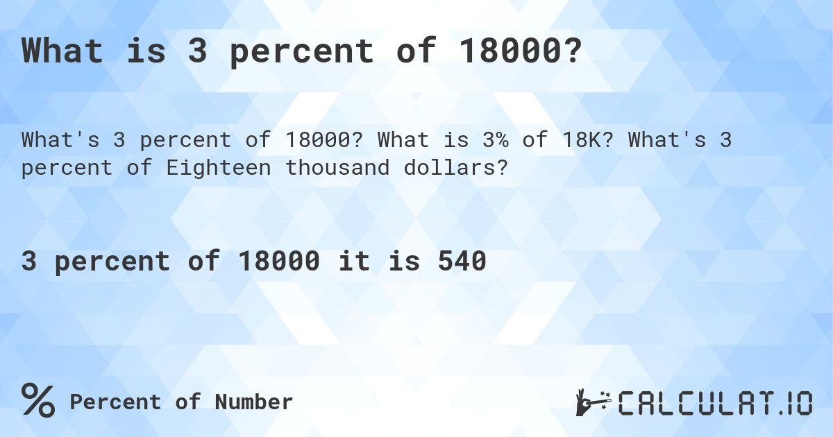 What is 3 percent of 18000?. What is 3% of 18K? What's 3 percent of Eighteen thousand dollars?