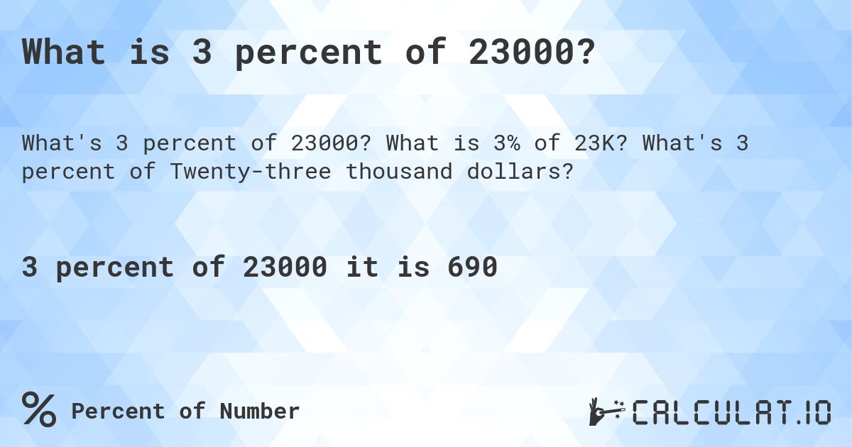 What is 3 percent of 23000?. What is 3% of 23K? What's 3 percent of Twenty-three thousand dollars?