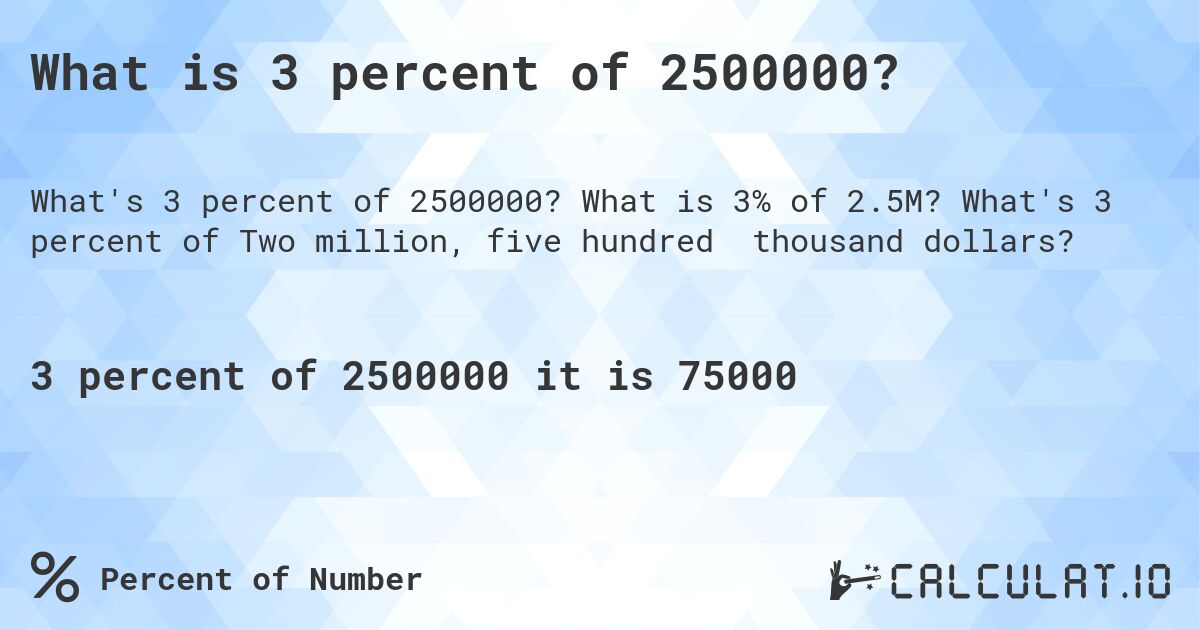 What is 3 percent of 2500000?. What is 3% of 2.5M? What's 3 percent of Two million, five hundred thousand dollars?