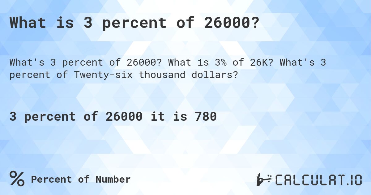 What is 3 percent of 26000?. What is 3% of 26K? What's 3 percent of Twenty-six thousand dollars?