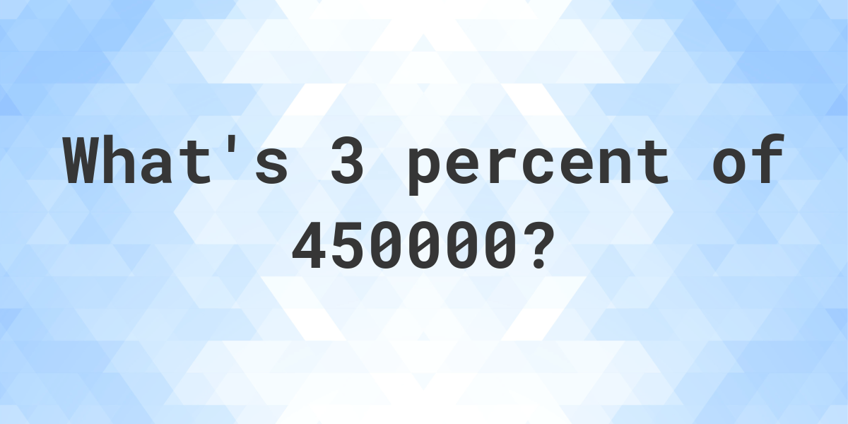 What is 3 percent of 450000? Calculatio