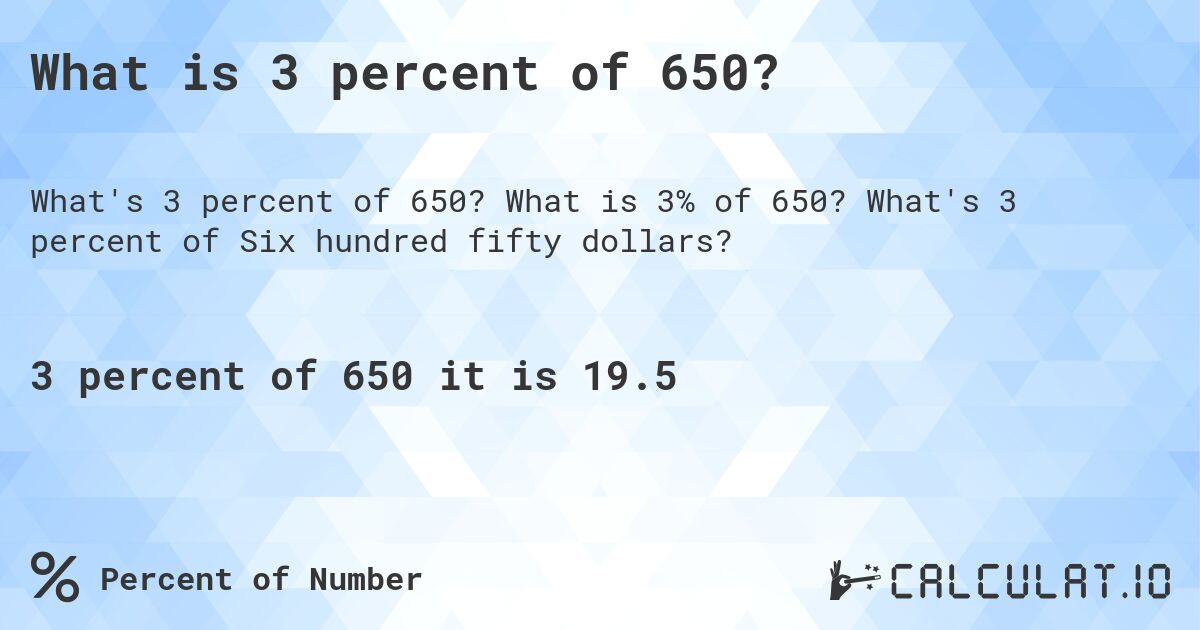 What is 3 percent of 650?. What is 3% of 650? What's 3 percent of Six hundred fifty dollars?