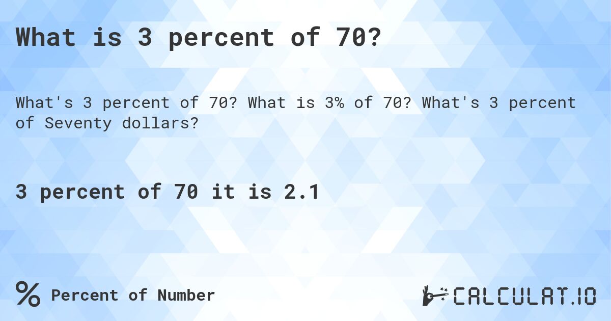 What is 3 percent of 70?. What is 3% of 70? What's 3 percent of Seventy dollars?