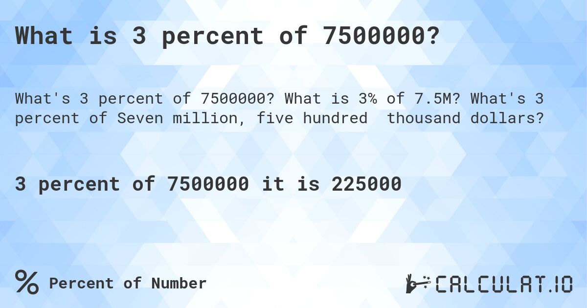 What is 3 percent of 7500000?. What is 3% of 7.5M? What's 3 percent of Seven million, five hundred thousand dollars?