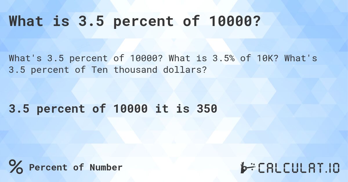 What is 3.5 percent of 10000?. What is 3.5% of 10K? What's 3.5 percent of Ten thousand dollars?