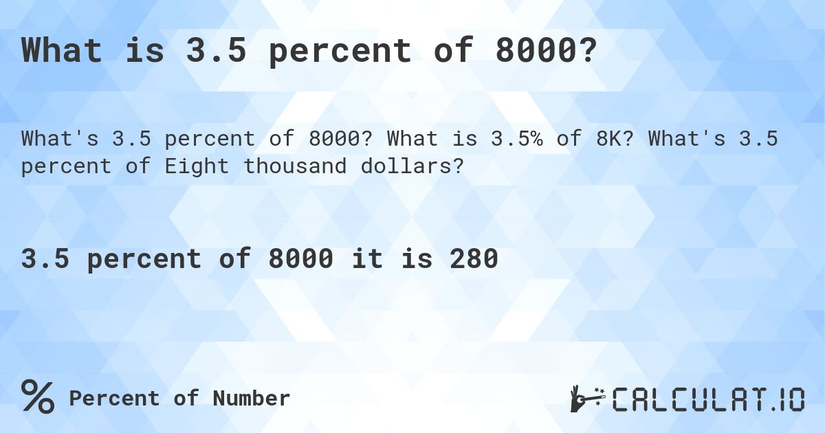 What is 3.5 percent of 8000?. What is 3.5% of 8K? What's 3.5 percent of Eight thousand dollars?