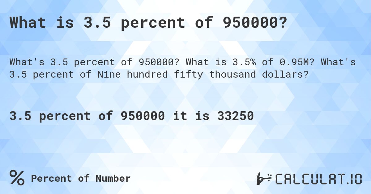 What is 3.5 percent of 950000?. What is 3.5% of 0.95M? What's 3.5 percent of Nine hundred fifty thousand dollars?