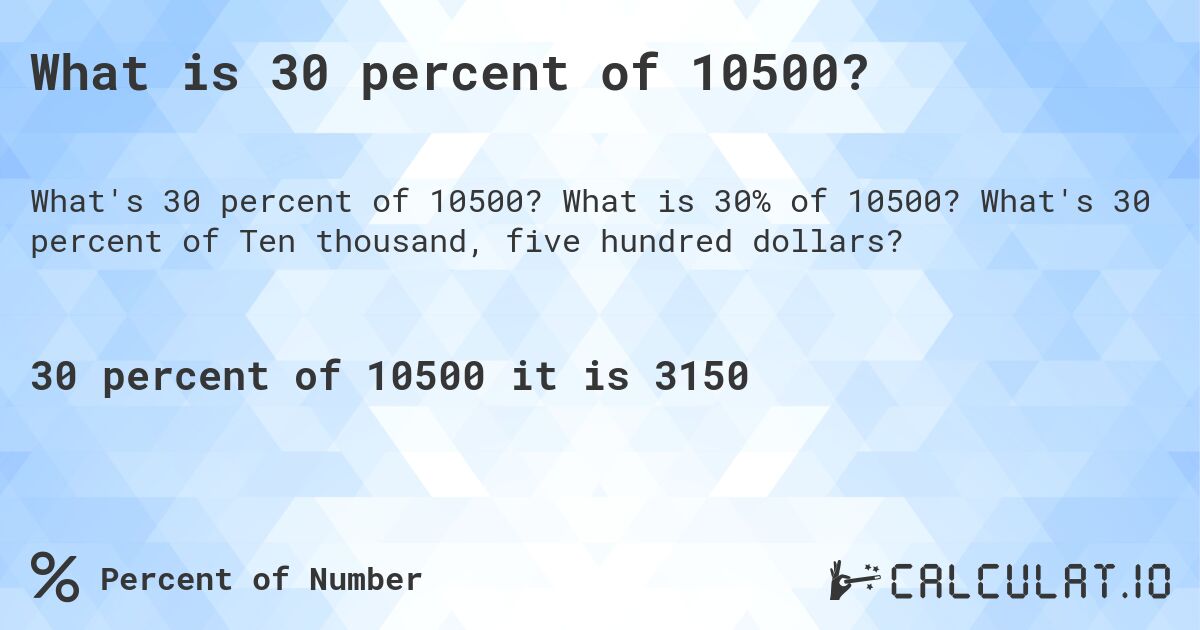 What is 30 percent of 10500?. What is 30% of 10500? What's 30 percent of Ten thousand, five hundred dollars?