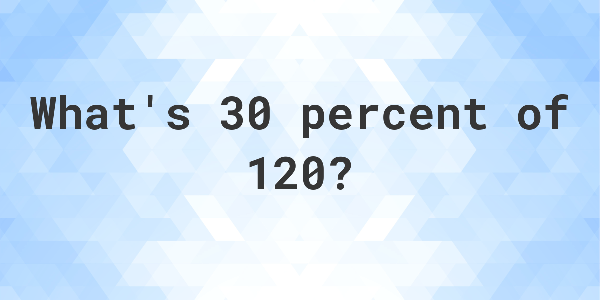 what-is-30-percent-of-120-calculatio