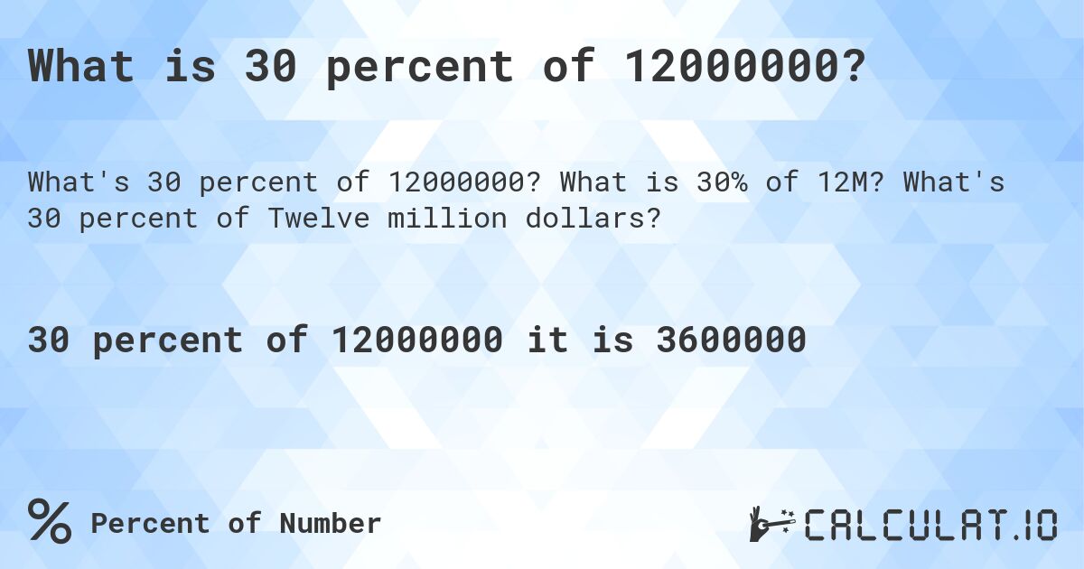 What is 30 percent of 12000000?. What is 30% of 12M? What's 30 percent of Twelve million dollars?