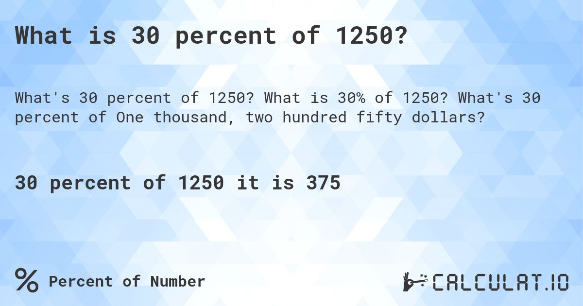 What is 30 percent of 1250?. What is 30% of 1250? What's 30 percent of One thousand, two hundred fifty dollars?