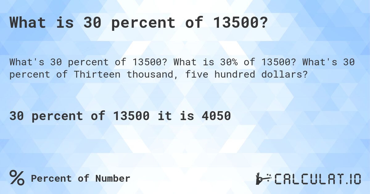 What is 30 percent of 13500?. What is 30% of 13500? What's 30 percent of Thirteen thousand, five hundred dollars?