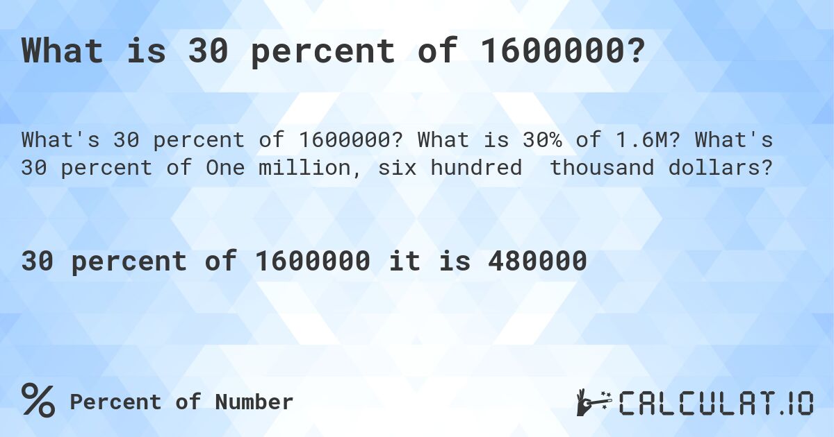 What is 30 percent of 1600000?. What is 30% of 1.6M? What's 30 percent of One million, six hundred thousand dollars?