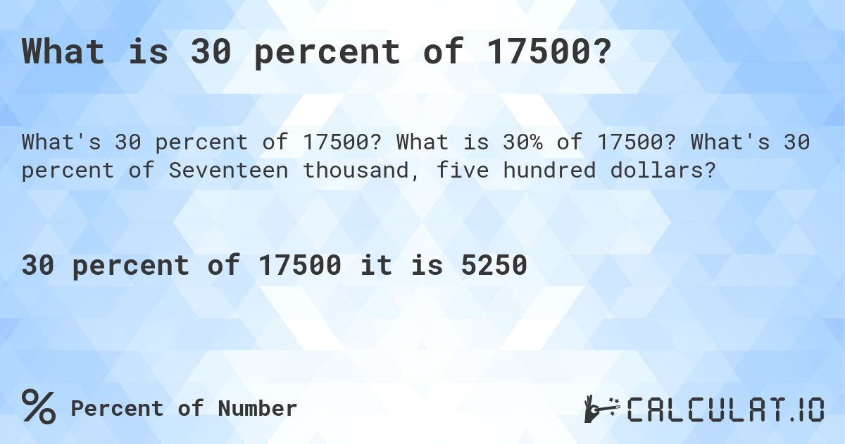 What is 30 percent of 17500?. What is 30% of 17500? What's 30 percent of Seventeen thousand, five hundred dollars?