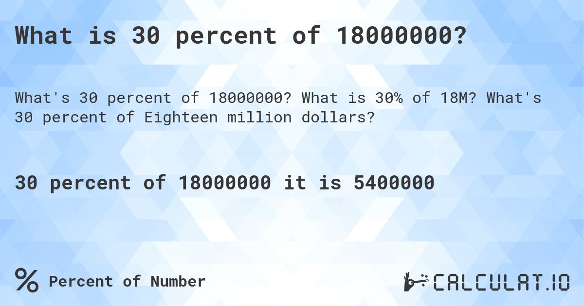 What is 30 percent of 18000000?. What is 30% of 18M? What's 30 percent of Eighteen million dollars?