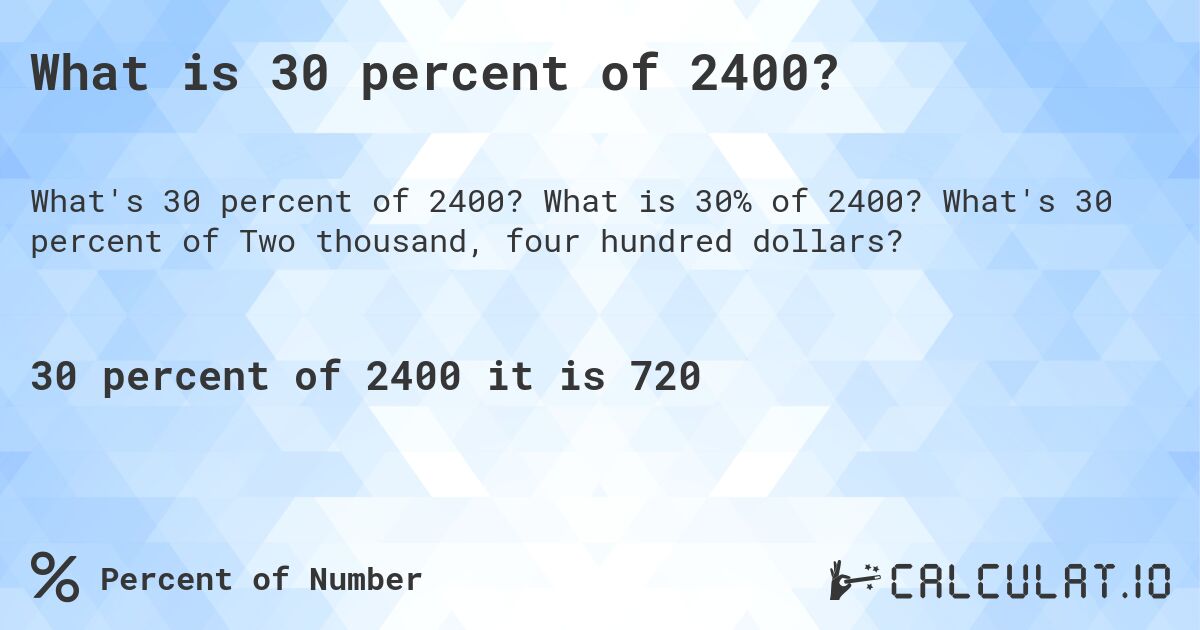 What is 30 percent of 2400?. What is 30% of 2400? What's 30 percent of Two thousand, four hundred dollars?