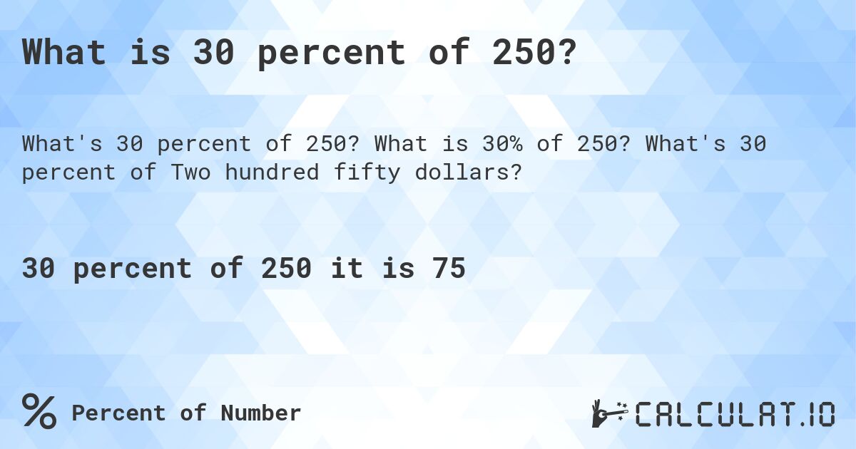What is 30 percent of 250?. What is 30% of 250? What's 30 percent of Two hundred fifty dollars?
