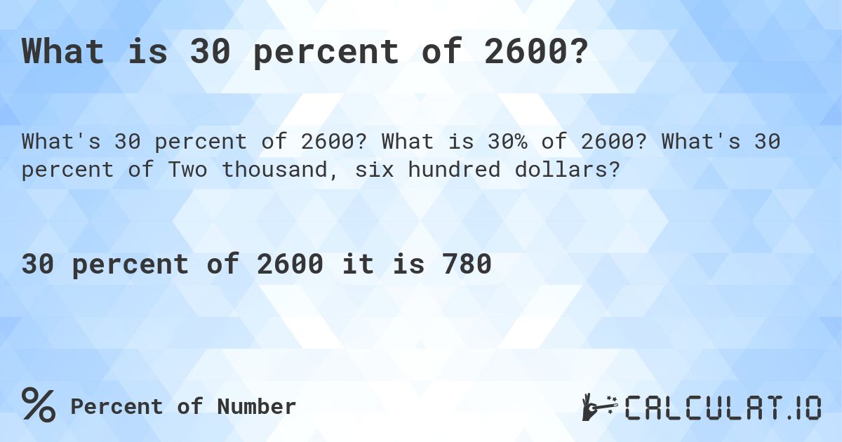 What is 30 percent of 2600?. What is 30% of 2600? What's 30 percent of Two thousand, six hundred dollars?