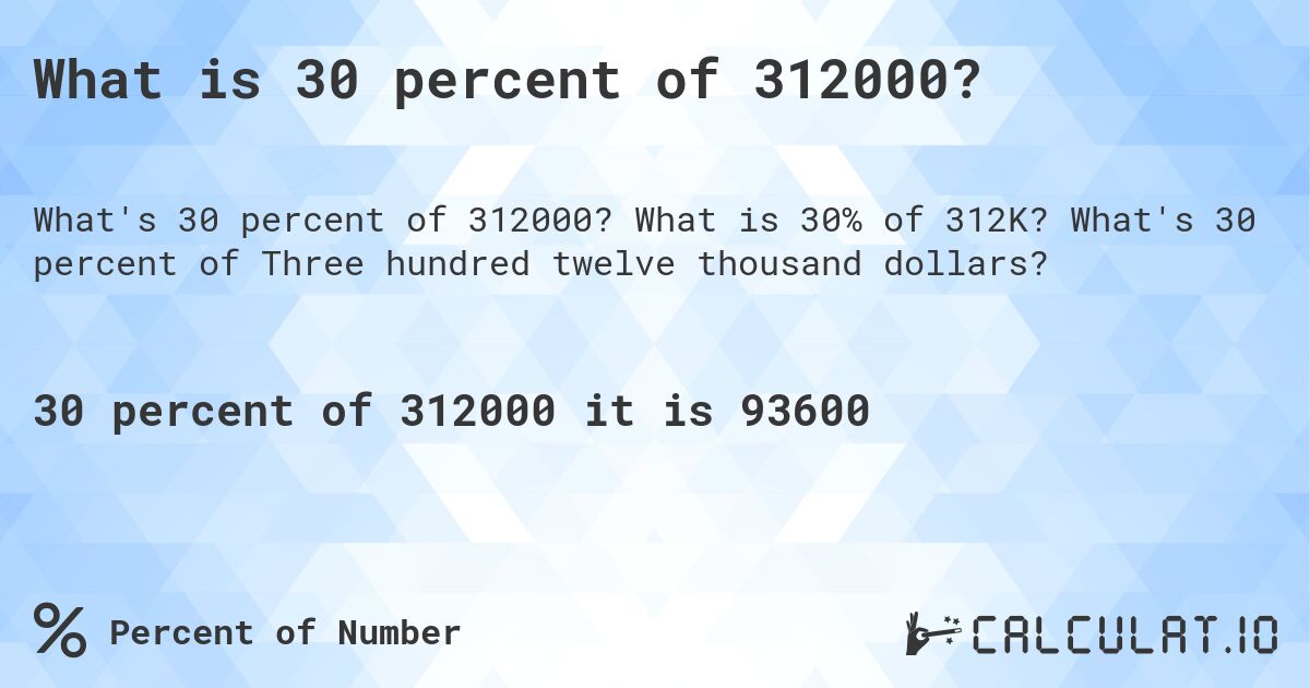 What is 30 percent of 312000?. What is 30% of 312K? What's 30 percent of Three hundred twelve thousand dollars?