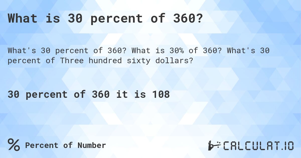 What is 30 percent of 360?. What is 30% of 360? What's 30 percent of Three hundred sixty dollars?