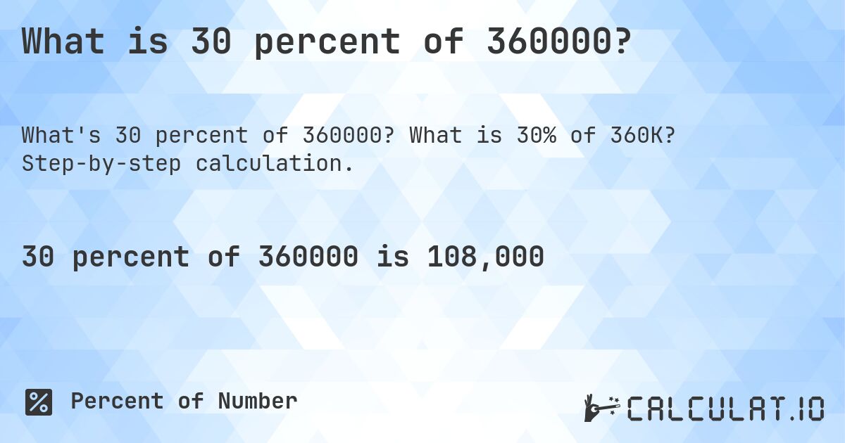 What is 30 percent of 360000?. What is 30% of 360K? Step-by-step calculation.