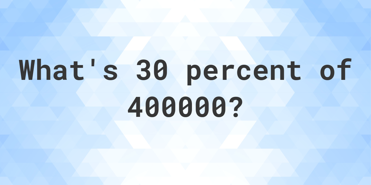 What Is 30 Percent Of 400000 Calculatio