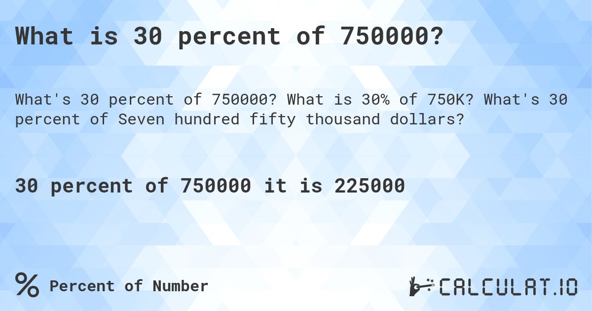 What is 30 percent of 750000?. What is 30% of 750K? What's 30 percent of Seven hundred fifty thousand dollars?