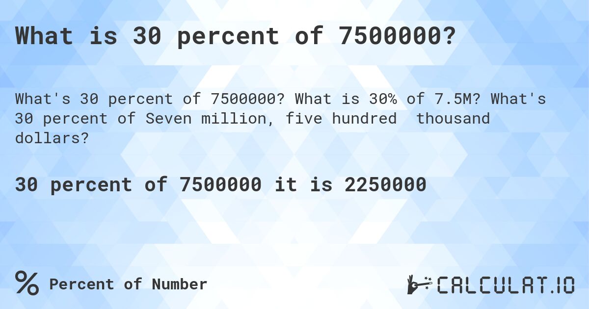 What is 30 percent of 7500000?. What is 30% of 7.5M? What's 30 percent of Seven million, five hundred thousand dollars?