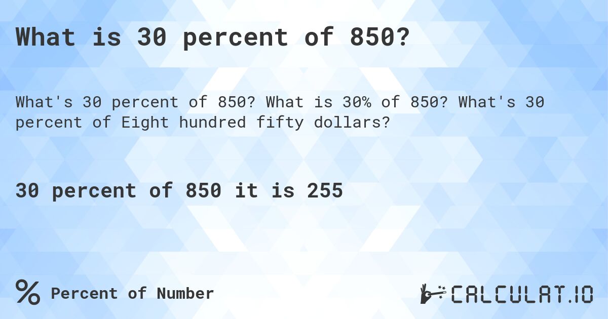 What is 30 percent of 850?. What is 30% of 850? What's 30 percent of Eight hundred fifty dollars?