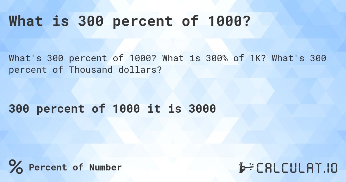 What is 300 percent of 1000?. What is 300% of 1K? What's 300 percent of Thousand dollars?