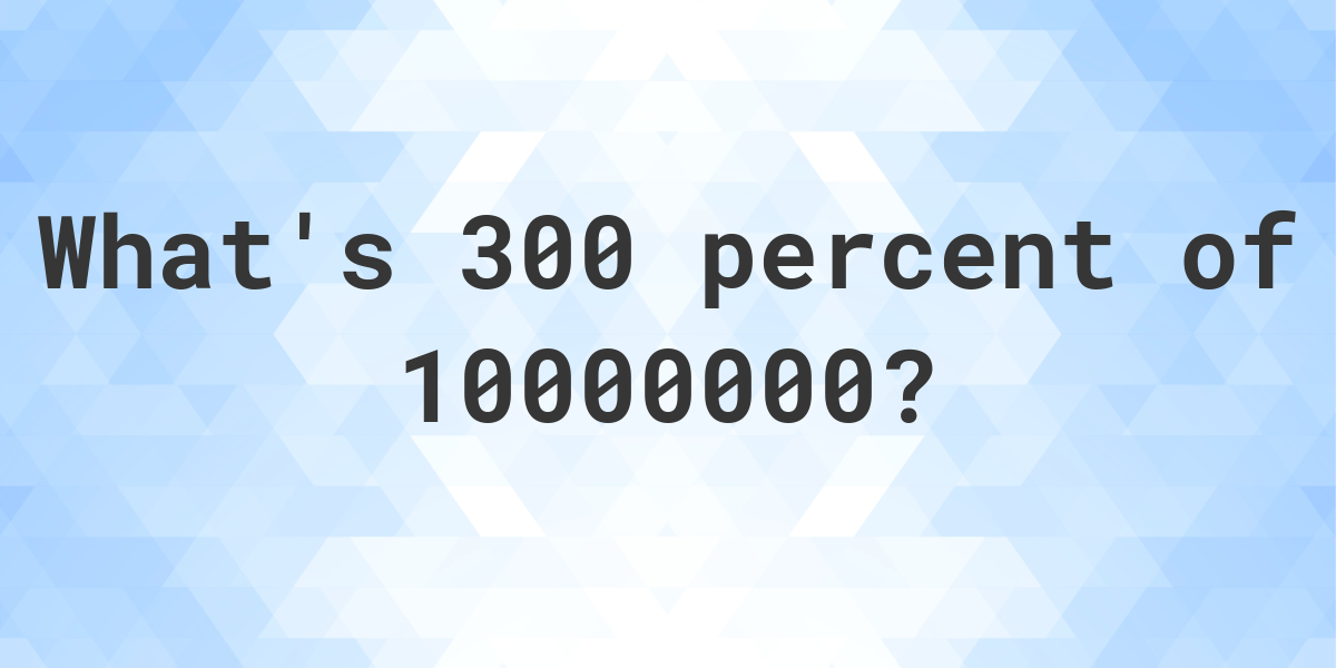 what-is-300-percent-of-10000000-calculatio