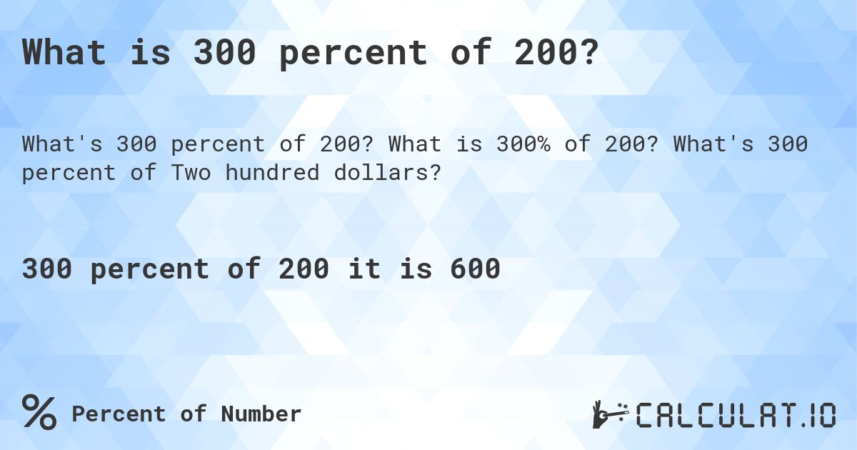 What is 300 percent of 200?. What is 300% of 200? What's 300 percent of Two hundred dollars?