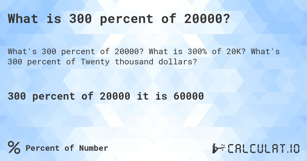 What is 300 percent of 20000?. What is 300% of 20K? What's 300 percent of Twenty thousand dollars?