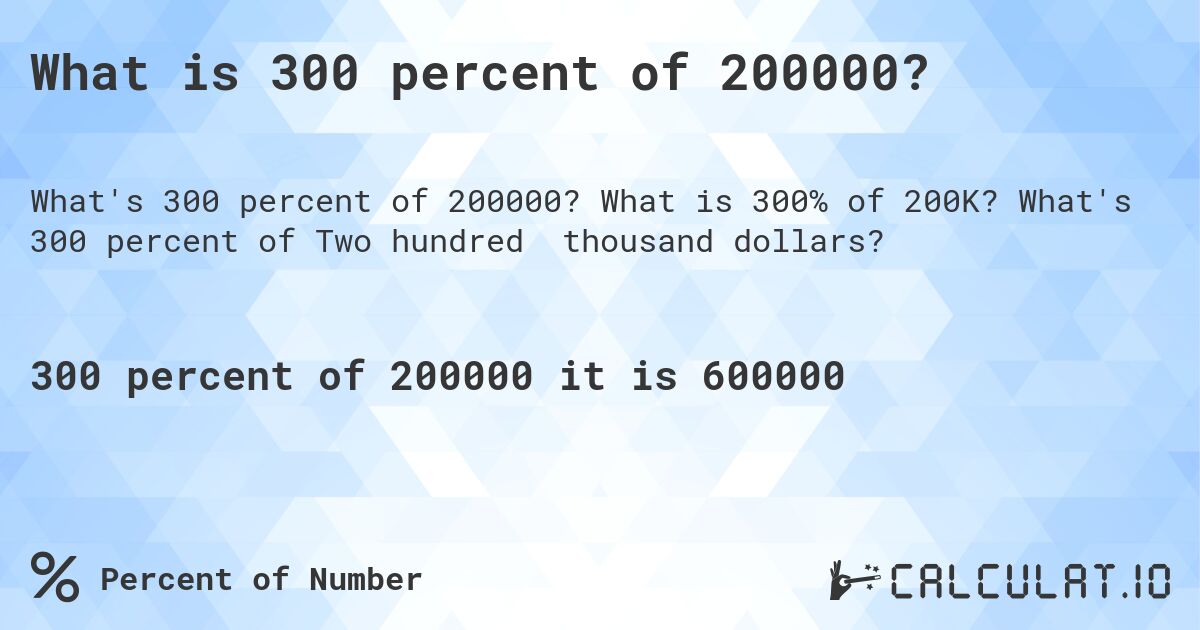 What is 300 percent of 200000?. What is 300% of 200K? What's 300 percent of Two hundred thousand dollars?
