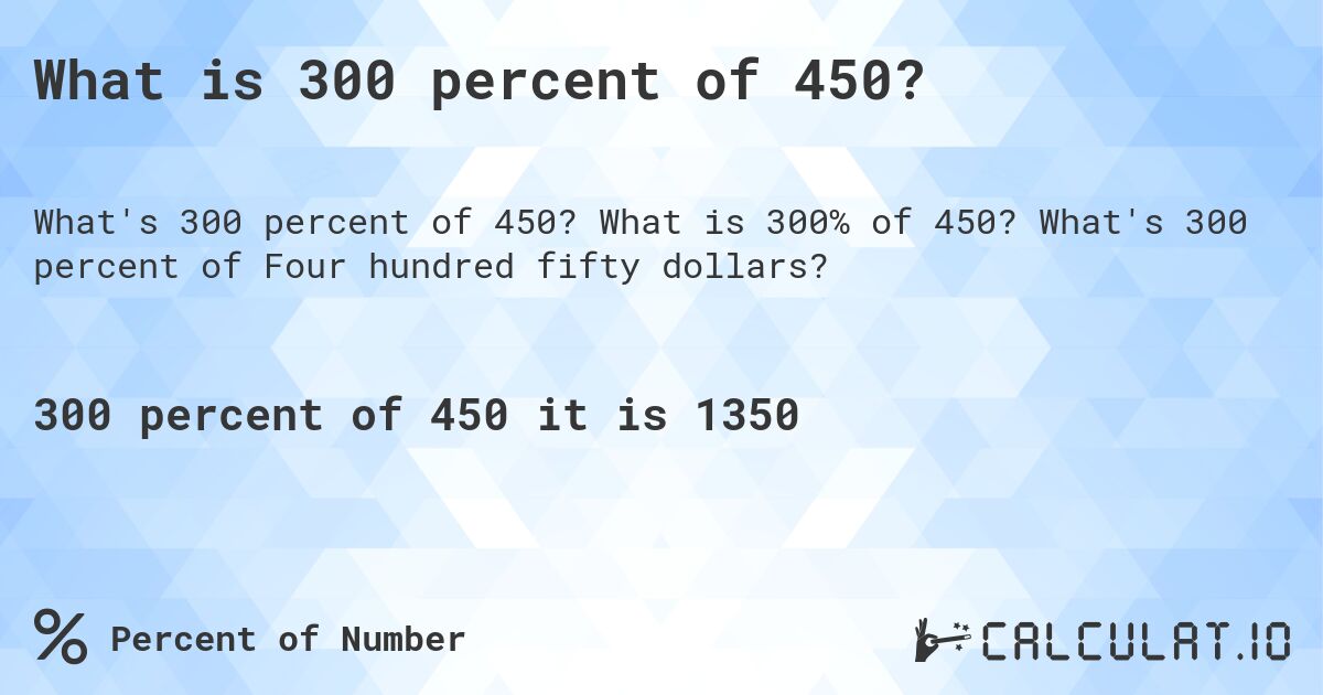 What is 300 percent of 450?. What is 300% of 450? What's 300 percent of Four hundred fifty dollars?