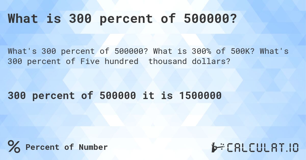 What is 300 percent of 500000?. What is 300% of 500K? What's 300 percent of Five hundred thousand dollars?