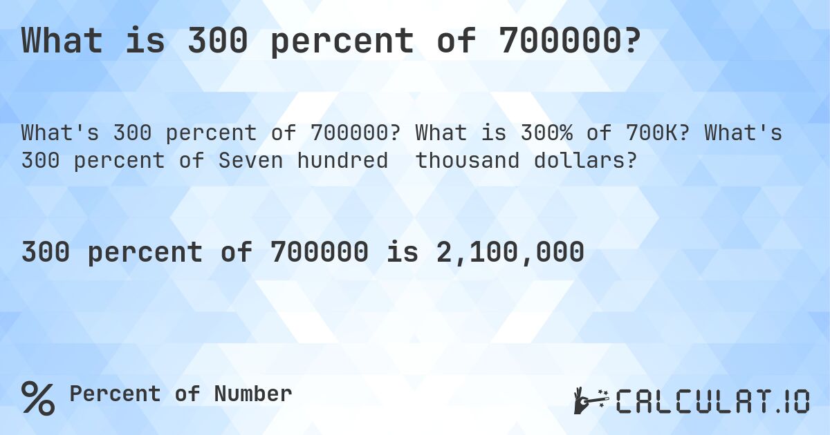 What is 300 percent of 700000?. What is 300% of 700K? What's 300 percent of Seven hundred thousand dollars?