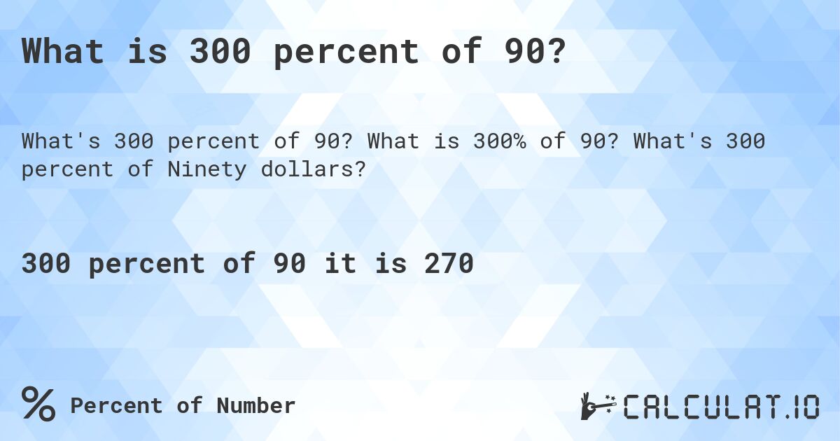 What is 300 percent of 90?. What is 300% of 90? What's 300 percent of Ninety dollars?