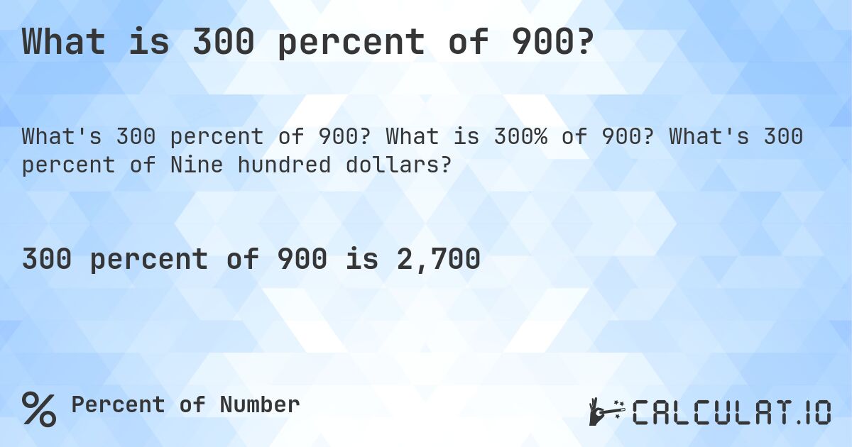 What is 300 percent of 900?. What is 300% of 900? What's 300 percent of Nine hundred dollars?