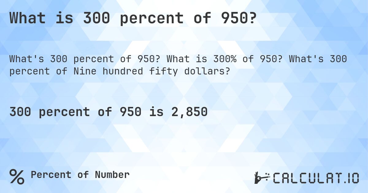 What is 300 percent of 950?. What is 300% of 950? What's 300 percent of Nine hundred fifty dollars?