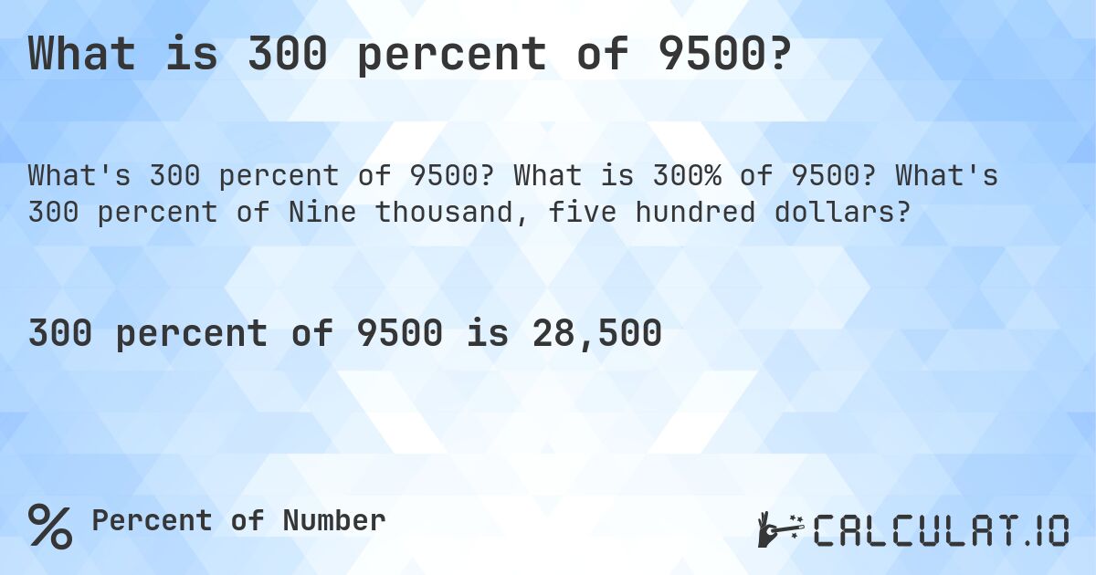What is 300 percent of 9500?. What is 300% of 9500? What's 300 percent of Nine thousand, five hundred dollars?
