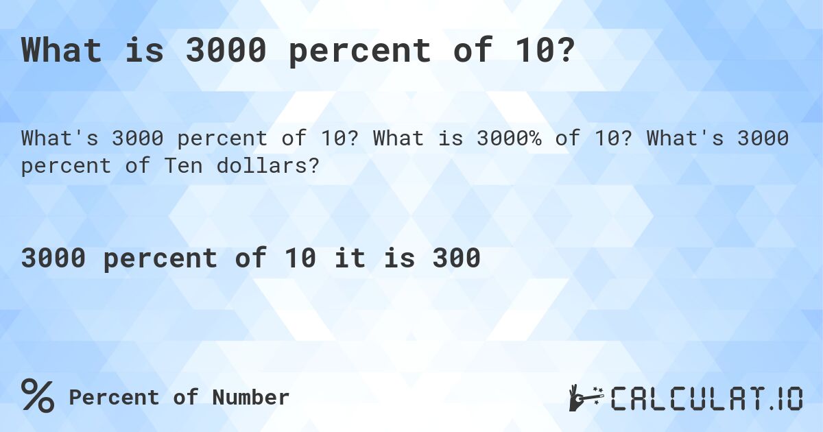 What is 3000 percent of 10?. What is 3000% of 10? What's 3000 percent of Ten dollars?