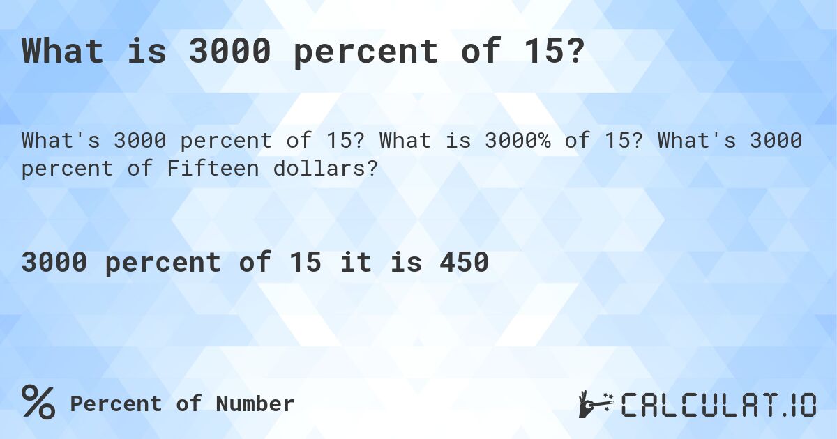 What is 3000 percent of 15?. What is 3000% of 15? What's 3000 percent of Fifteen dollars?