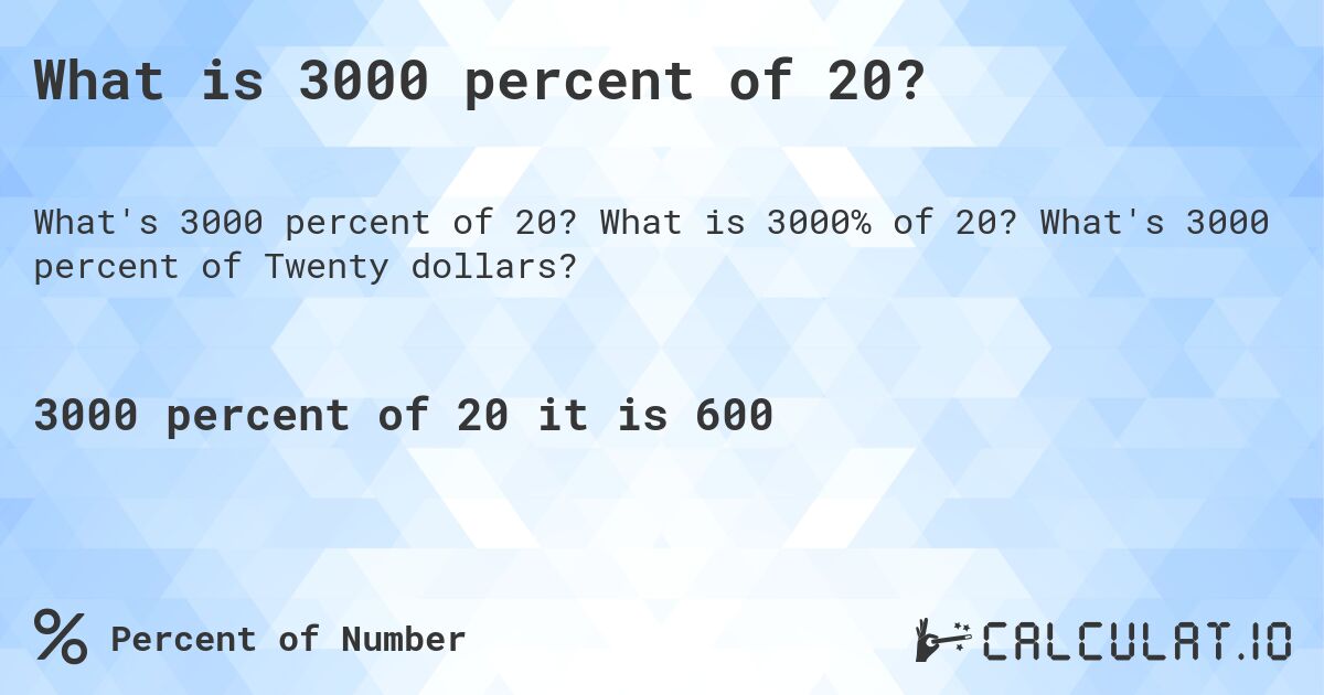 What is 3000 percent of 20?. What is 3000% of 20? What's 3000 percent of Twenty dollars?